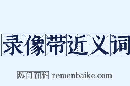 录像带近义词是什么意思的图片